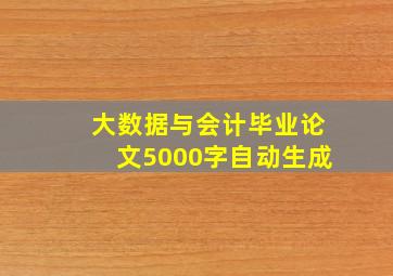 大数据与会计毕业论文5000字自动生成