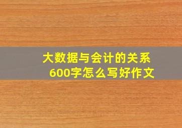 大数据与会计的关系600字怎么写好作文