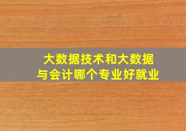 大数据技术和大数据与会计哪个专业好就业