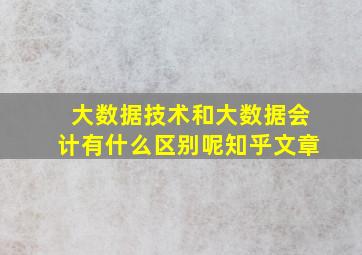 大数据技术和大数据会计有什么区别呢知乎文章