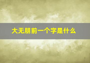 大无朋前一个字是什么