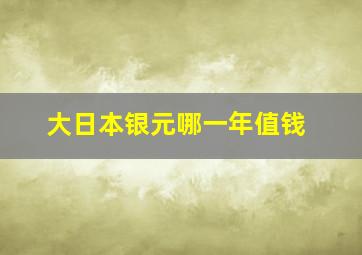 大日本银元哪一年值钱