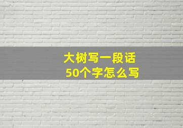 大树写一段话50个字怎么写