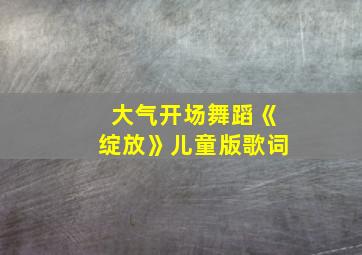 大气开场舞蹈《绽放》儿童版歌词