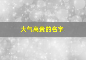 大气高贵的名字