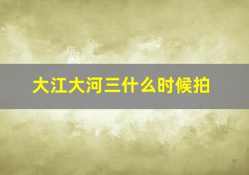 大江大河三什么时候拍