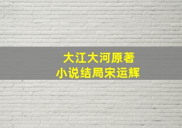 大江大河原著小说结局宋运辉