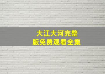 大江大河完整版免费观看全集