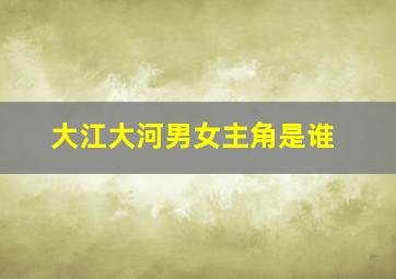 大江大河男女主角是谁