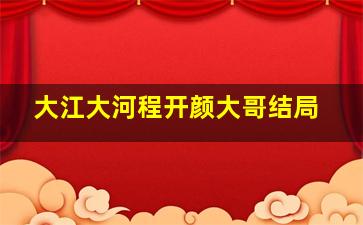 大江大河程开颜大哥结局