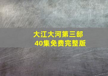 大江大河第三部40集免费完整版