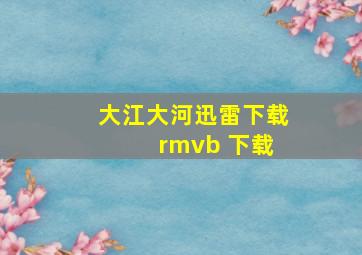 大江大河迅雷下载 rmvb 下载