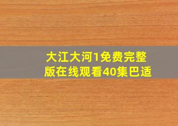 大江大河1免费完整版在线观看40集巴适