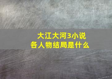 大江大河3小说各人物结局是什么