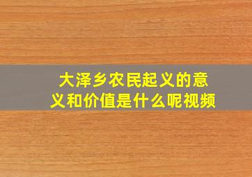 大泽乡农民起义的意义和价值是什么呢视频