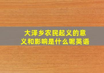 大泽乡农民起义的意义和影响是什么呢英语