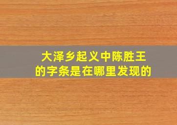 大泽乡起义中陈胜王的字条是在哪里发现的