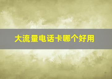 大流量电话卡哪个好用