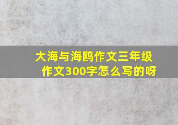 大海与海鸥作文三年级作文300字怎么写的呀