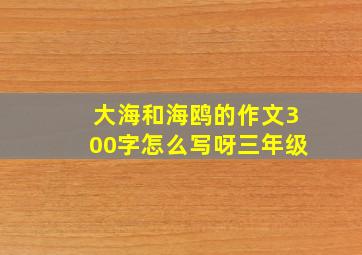 大海和海鸥的作文300字怎么写呀三年级