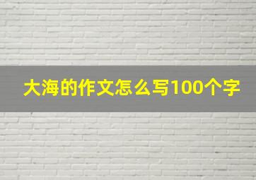 大海的作文怎么写100个字