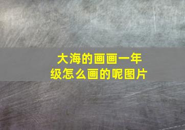 大海的画画一年级怎么画的呢图片