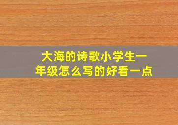 大海的诗歌小学生一年级怎么写的好看一点