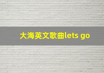 大海英文歌曲lets go