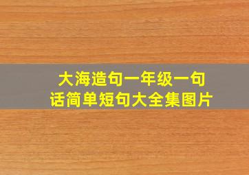 大海造句一年级一句话简单短句大全集图片