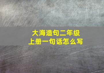 大海造句二年级上册一句话怎么写