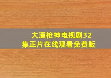 大漠枪神电视剧32集正片在线观看免费版