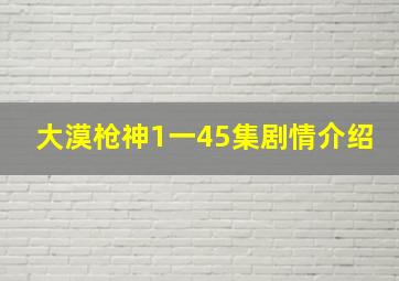 大漠枪神1一45集剧情介绍