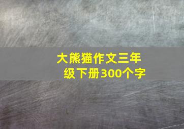 大熊猫作文三年级下册300个字