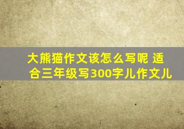 大熊猫作文该怎么写呢 适合三年级写300字儿作文儿