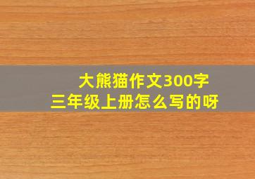 大熊猫作文300字三年级上册怎么写的呀