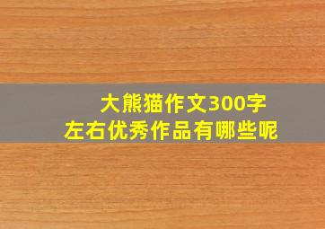 大熊猫作文300字左右优秀作品有哪些呢