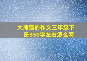 大熊猫的作文三年级下册350字左右怎么写