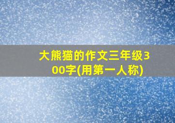 大熊猫的作文三年级300字(用第一人称)