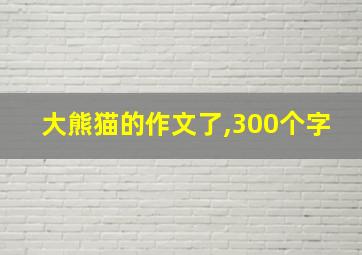 大熊猫的作文了,300个字