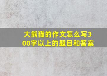 大熊猫的作文怎么写300字以上的题目和答案