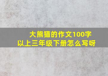 大熊猫的作文100字以上三年级下册怎么写呀