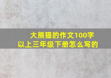 大熊猫的作文100字以上三年级下册怎么写的