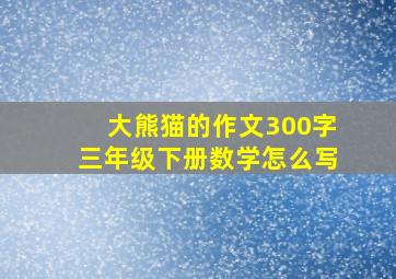 大熊猫的作文300字三年级下册数学怎么写