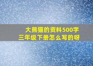 大熊猫的资料500字三年级下册怎么写的呀