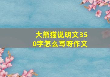 大熊猫说明文350字怎么写呀作文