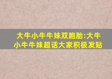 大牛小牛牛妹双胞胎:大牛小牛牛妹超话大家积极发贴