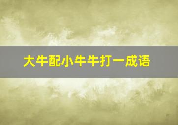 大牛配小牛牛打一成语