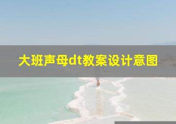 大班声母dt教案设计意图