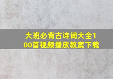 大班必背古诗词大全100首视频播放教案下载