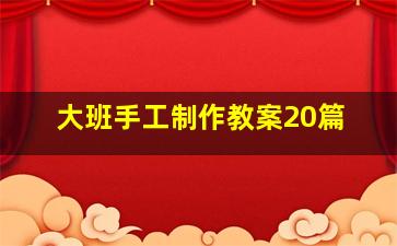 大班手工制作教案20篇